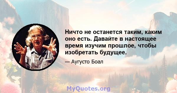 Ничто не останется таким, каким оно есть. Давайте в настоящее время изучим прошлое, чтобы изобретать будущее.