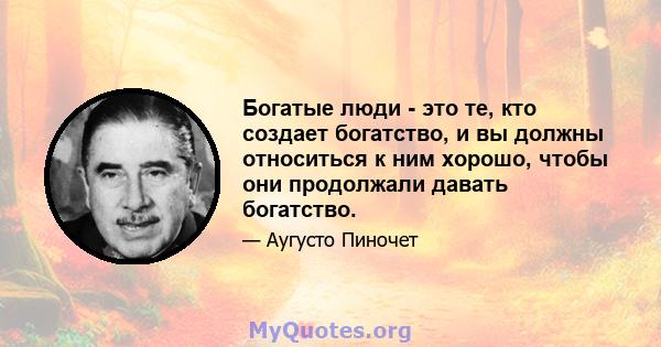 Богатые люди - это те, кто создает богатство, и вы должны относиться к ним хорошо, чтобы они продолжали давать богатство.