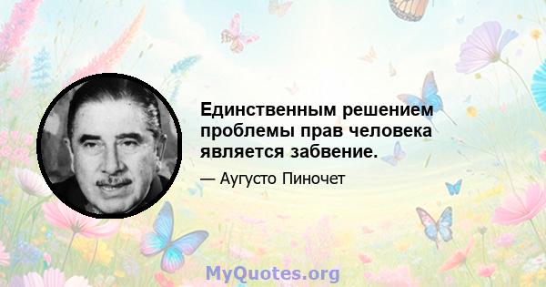 Единственным решением проблемы прав человека является забвение.