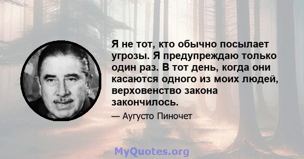 Я не тот, кто обычно посылает угрозы. Я предупреждаю только один раз. В тот день, когда они касаются одного из моих людей, верховенство закона закончилось.