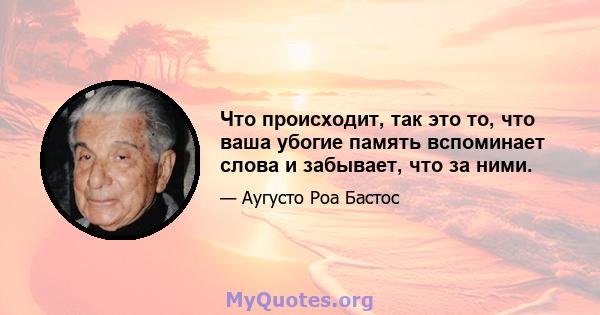 Что происходит, так это то, что ваша убогие память вспоминает слова и забывает, что за ними.