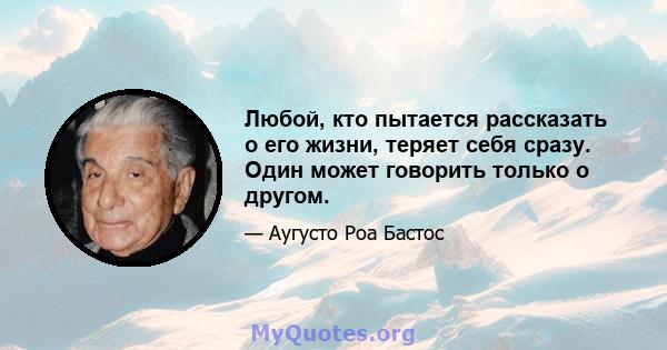 Любой, кто пытается рассказать о его жизни, теряет себя сразу. Один может говорить только о другом.