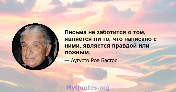 Письма не заботится о том, является ли то, что написано с ними, является правдой или ложным.