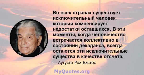 Во всех странах существует исключительный человек, который компенсирует недостатки оставшихся. В эти моменты, когда человечество встречается коллективно в состоянии декаданса, всегда остаются эти исключительные существа 