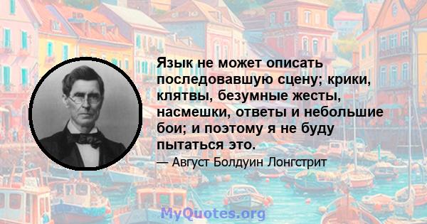 Язык не может описать последовавшую сцену; крики, клятвы, безумные жесты, насмешки, ответы и небольшие бои; и поэтому я не буду пытаться это.