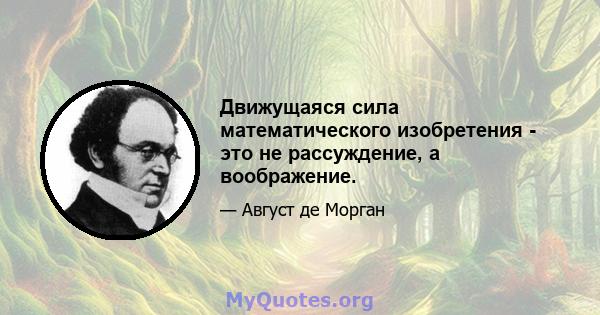 Движущаяся сила математического изобретения - это не рассуждение, а воображение.