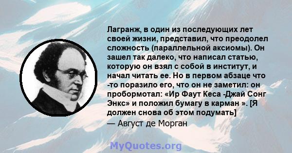 Лагранж, в один из последующих лет своей жизни, представил, что преодолел сложность (параллельной аксиомы). Он зашел так далеко, что написал статью, которую он взял с собой в институт, и начал читать ее. Но в первом