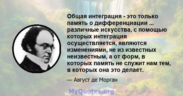 Общая интеграция - это только память о дифференциации ... различные искусства, с помощью которых интеграция осуществляется, являются изменениями, не из известных неизвестным, а от форм, в которых память не служит нам