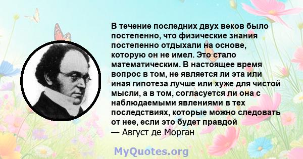 В течение последних двух веков было постепенно, что физические знания постепенно отдыхали на основе, которую он не имел. Это стало математическим. В настоящее время вопрос в том, не является ли эта или иная гипотеза