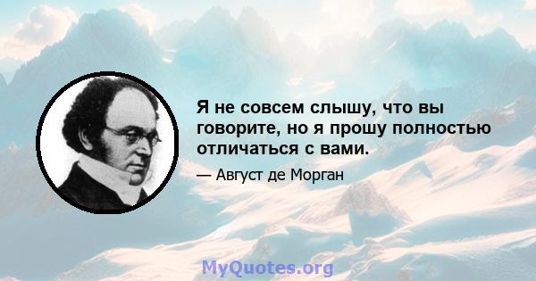 Я не совсем слышу, что вы говорите, но я прошу полностью отличаться с вами.