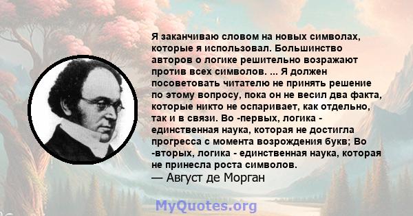 Я заканчиваю словом на новых символах, которые я использовал. Большинство авторов о логике решительно возражают против всех символов. ... Я должен посоветовать читателю не принять решение по этому вопросу, пока он не