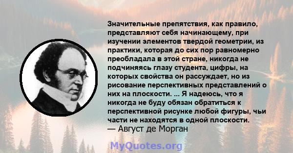 Значительные препятствия, как правило, представляют себя начинающему, при изучении элементов твердой геометрии, из практики, которая до сих пор равномерно преобладала в этой стране, никогда не подчиняясь глазу студента, 