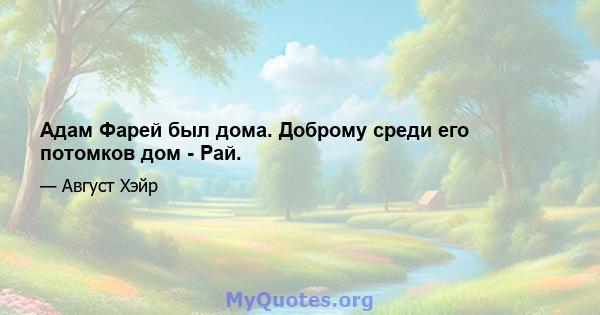 Адам Фарей был дома. Доброму среди его потомков дом - Рай.