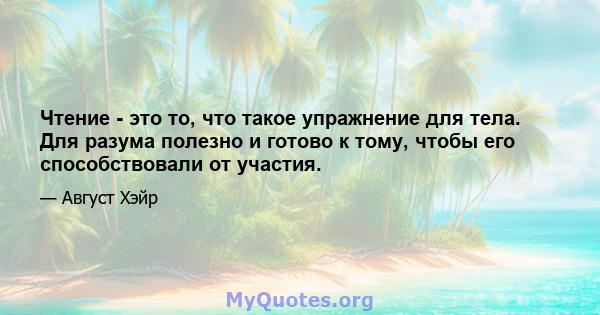 Чтение - это то, что такое упражнение для тела. Для разума полезно и готово к тому, чтобы его способствовали от участия.