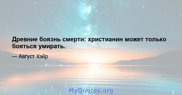 Древние боязнь смерти: христианин может только бояться умирать.