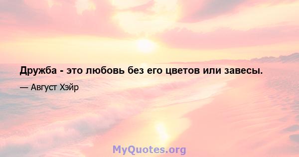 Дружба - это любовь без его цветов или завесы.