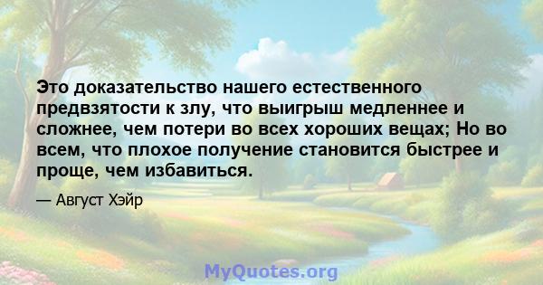 Это доказательство нашего естественного предвзятости к злу, что выигрыш медленнее и сложнее, чем потери во всех хороших вещах; Но во всем, что плохое получение становится быстрее и проще, чем избавиться.