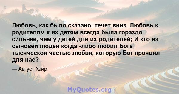 Любовь, как было сказано, течет вниз. Любовь к родителям к их детям всегда была гораздо сильнее, чем у детей для их родителей; И кто из сыновей людей когда -либо любил Бога тысяческой частью любви, которую Бог проявил