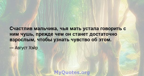 Счастлив мальчика, чья мать устала говорить с ним чушь, прежде чем он станет достаточно взрослым, чтобы узнать чувство об этом.