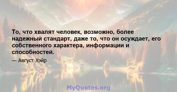 То, что хвалят человек, возможно, более надежный стандарт, даже то, что он осуждает, его собственного характера, информации и способностей.