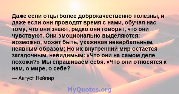 Даже если отцы более доброкачественно полезны, и даже если они проводят время с нами, обучая нас тому, что они знают, редко они говорят, что они чувствуют. Они эмоционально выделяются: возможно, может быть, ухаживая