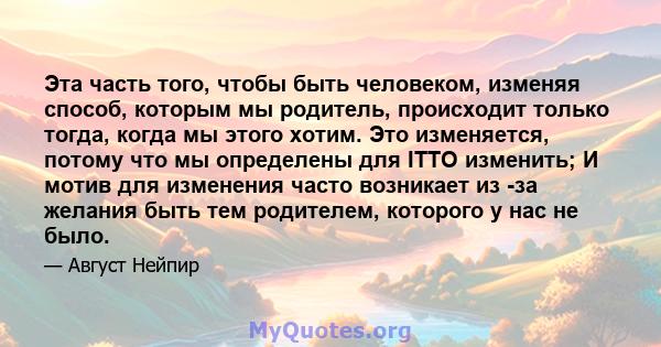 Эта часть того, чтобы быть человеком, изменяя способ, которым мы родитель, происходит только тогда, когда мы этого хотим. Это изменяется, потому что мы определены для ITTO изменить; И мотив для изменения часто возникает 