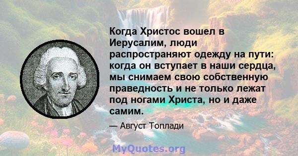 Когда Христос вошел в Иерусалим, люди распространяют одежду на пути: когда он вступает в наши сердца, мы снимаем свою собственную праведность и не только лежат под ногами Христа, но и даже самим.