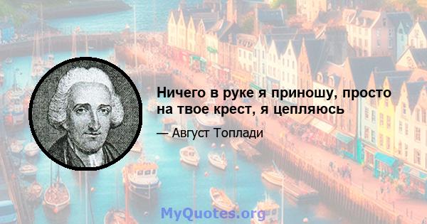 Ничего в руке я приношу, просто на твое крест, я цепляюсь