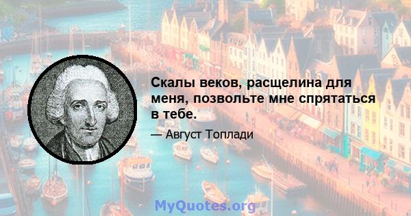 Скалы веков, расщелина для меня, позвольте мне спрятаться в тебе.