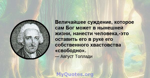 Величайшее суждение, которое сам Бог может в нынешней жизни, нанести человека,-это оставить его в руке его собственного хвастовства «свободно».