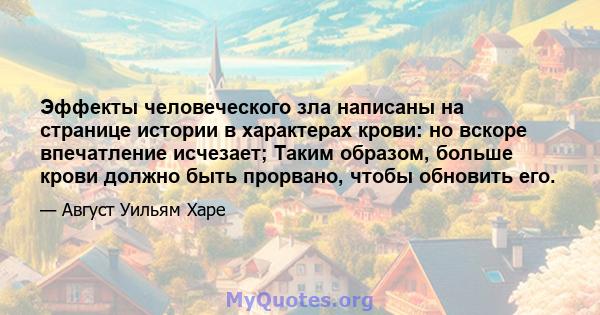 Эффекты человеческого зла написаны на странице истории в характерах крови: но вскоре впечатление исчезает; Таким образом, больше крови должно быть прорвано, чтобы обновить его.