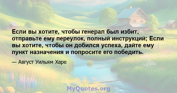 Если вы хотите, чтобы генерал был избит, отправьте ему переулок, полный инструкций; Если вы хотите, чтобы он добился успеха, дайте ему пункт назначения и попросите его победить.