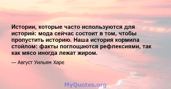 Истории, которые часто используются для историй: мода сейчас состоит в том, чтобы пропустить историю. Наша история кормила стойлом: факты поглощаются рефлексиями, так как мясо иногда лежат жиром.