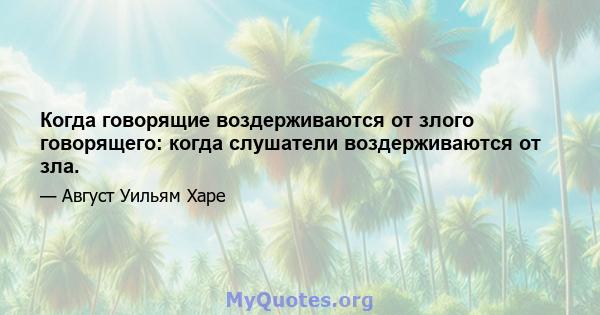 Когда говорящие воздерживаются от злого говорящего: когда слушатели воздерживаются от зла.