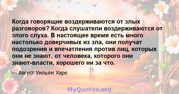 Когда говорящие воздерживаются от злых разговоров? Когда слушатели воздерживаются от злого слуха. В настоящее время есть много настолько доверчивых из зла, они получат подозрения и впечатления против лиц, которых они не 