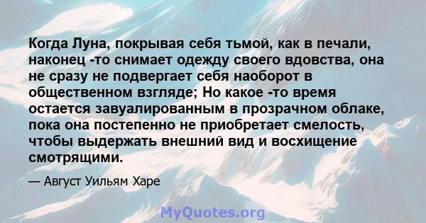 Когда Луна, покрывая себя тьмой, как в печали, наконец -то снимает одежду своего вдовства, она не сразу не подвергает себя наоборот в общественном взгляде; Но какое -то время остается завуалированным в прозрачном