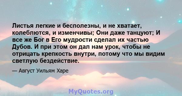 Листья легкие и бесполезны, и не хватает, колеблются, и изменчивы; Они даже танцуют; И все же Бог в Его мудрости сделал их частью Дубов. И при этом он дал нам урок, чтобы не отрицать крепкость внутри, потому что мы