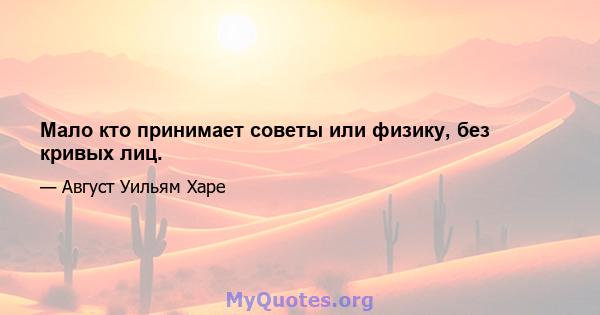 Мало кто принимает советы или физику, без кривых лиц.