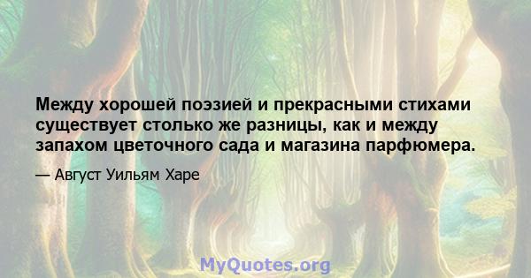 Между хорошей поэзией и прекрасными стихами существует столько же разницы, как и между запахом цветочного сада и магазина парфюмера.