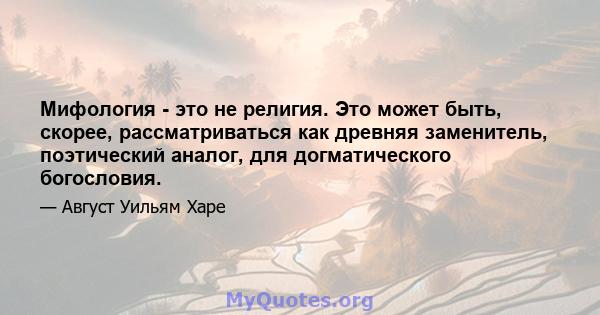 Мифология - это не религия. Это может быть, скорее, рассматриваться как древняя заменитель, поэтический аналог, для догматического богословия.