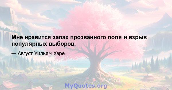 Мне нравится запах прозванного поля и взрыв популярных выборов.