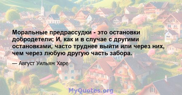 Моральные предрассудки - это остановки добродетели; И, как и в случае с другими остановками, часто труднее выйти или через них, чем через любую другую часть забора.