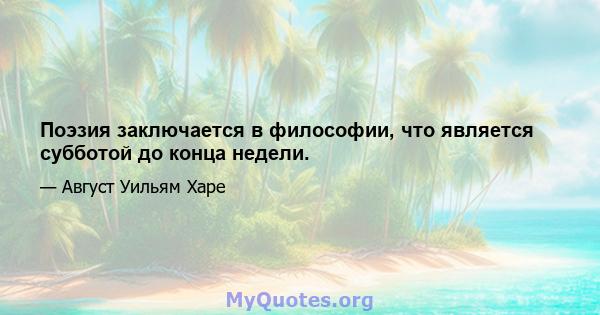 Поэзия заключается в философии, что является субботой до конца недели.