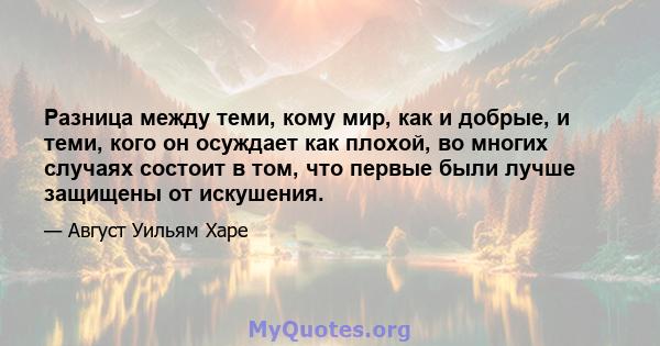 Разница между теми, кому мир, как и добрые, и теми, кого он осуждает как плохой, во многих случаях состоит в том, что первые были лучше защищены от искушения.