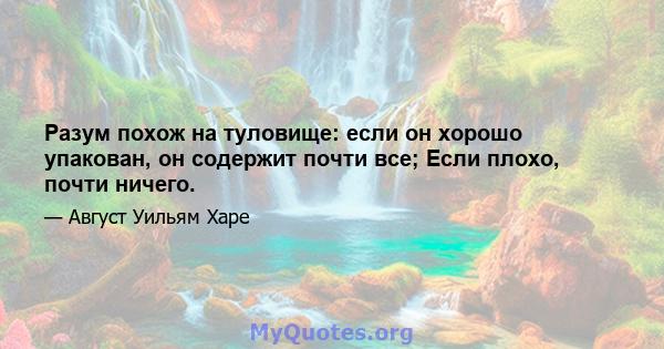 Разум похож на туловище: если он хорошо упакован, он содержит почти все; Если плохо, почти ничего.