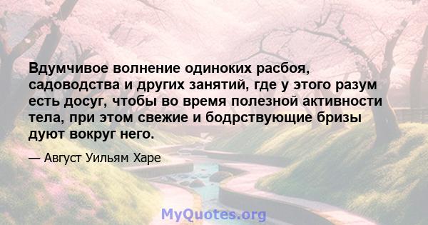 Вдумчивое волнение одиноких расбоя, садоводства и других занятий, где у этого разум есть досуг, чтобы во время полезной активности тела, при этом свежие и бодрствующие бризы дуют вокруг него.