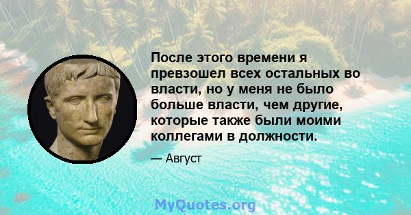 После этого времени я превзошел всех остальных во власти, но у меня не было больше власти, чем другие, которые также были моими коллегами в должности.