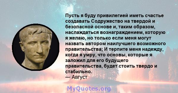 Пусть я буду привилегией иметь счастье создавать Содружество на твердой и безопасной основе и, таким образом, наслаждаться вознаграждением, которую я желаю, но только если меня могут назвать автором наилучшего