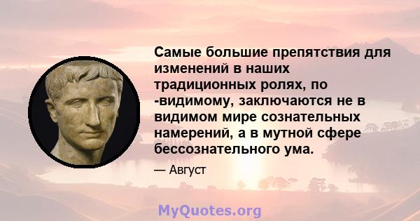 Самые большие препятствия для изменений в наших традиционных ролях, по -видимому, заключаются не в видимом мире сознательных намерений, а в мутной сфере бессознательного ума.