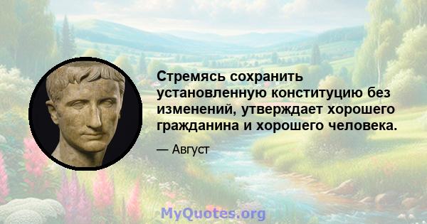 Стремясь сохранить установленную конституцию без изменений, утверждает хорошего гражданина и хорошего человека.